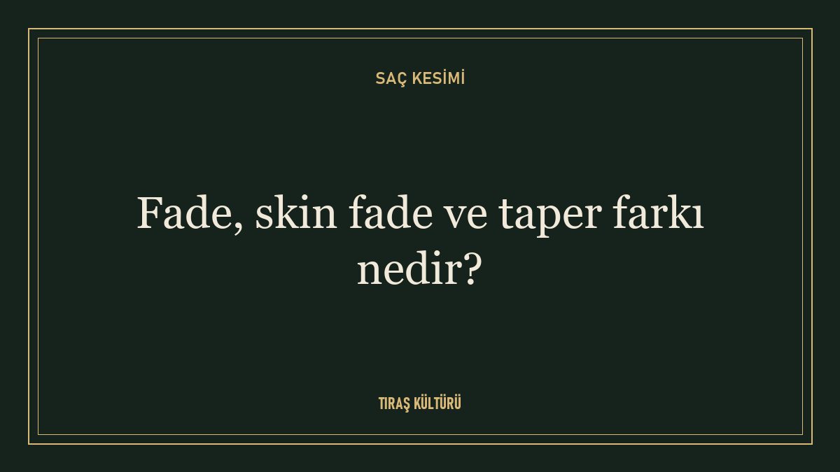 Fade, skin fade ve taper farkı nedir?