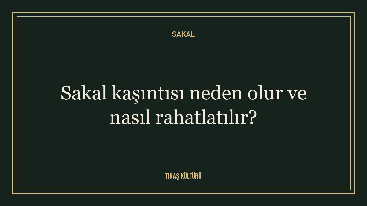 Sakal kaşıntısı neden olur ve nasıl rahatlatılır?