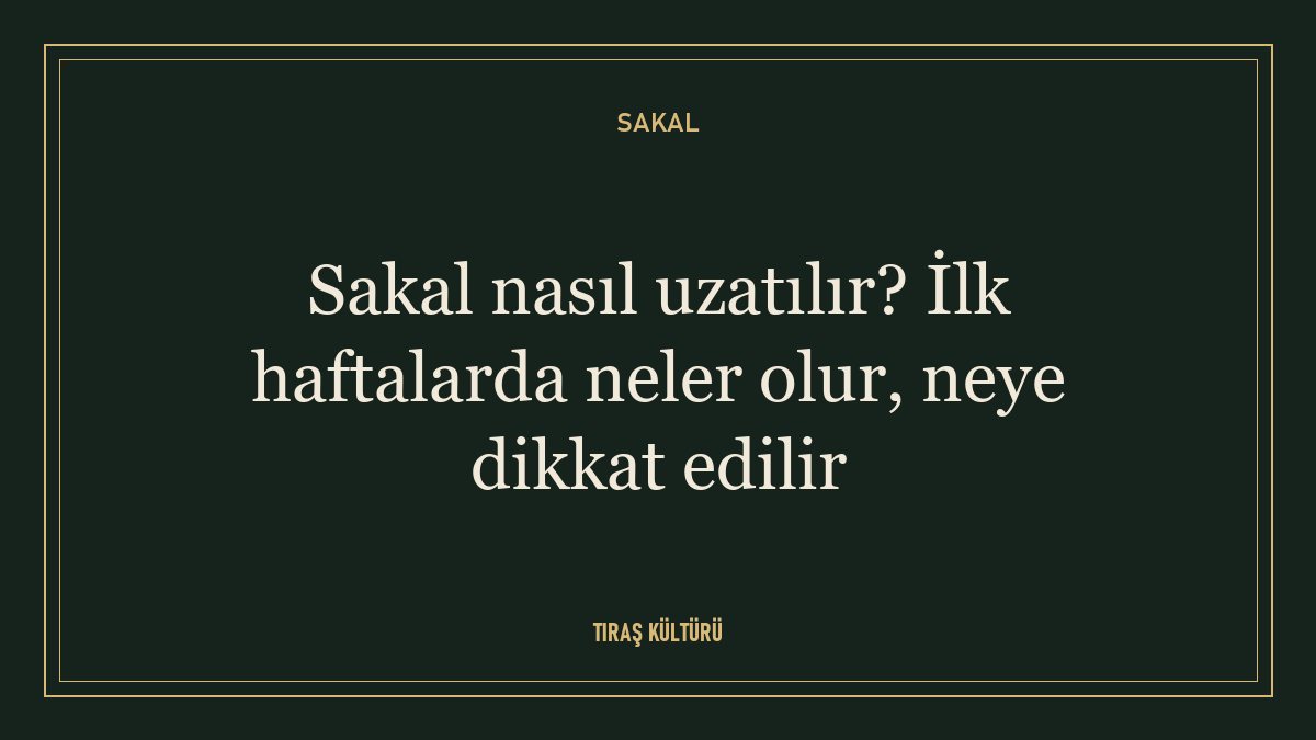 Sakal nasıl uzatılır? İlk haftalarda neler olur, neye dikkat edilir