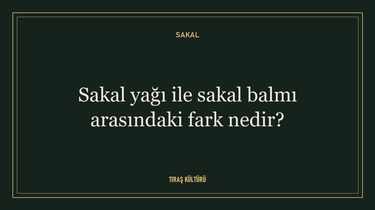 Sakal yağı ile sakal balmı arasındaki fark nedir?